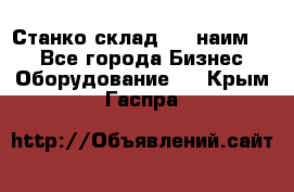 Станко склад (23 наим.)  - Все города Бизнес » Оборудование   . Крым,Гаспра